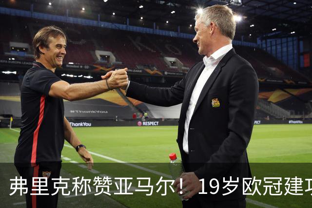 弗里克称赞亚马尔！19岁欧冠建功佩戴队长袖标，他配得上金球奖