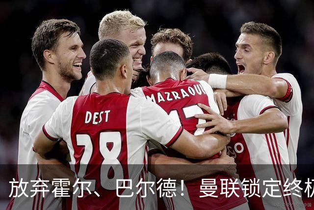 放弃霍尔、巴尔德！曼联锁定终极左后卫！全能王牌完胜两大热门