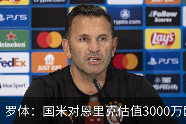 罗体：国米对恩里克估值3000万欧 引进琼斯费用要控制在4000万内
