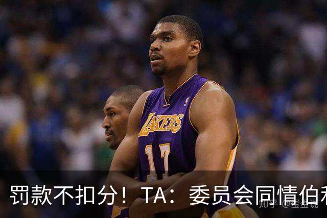 罚款不扣分！TA：委员会同情伯利 认为他在为阿布的违规行为买单