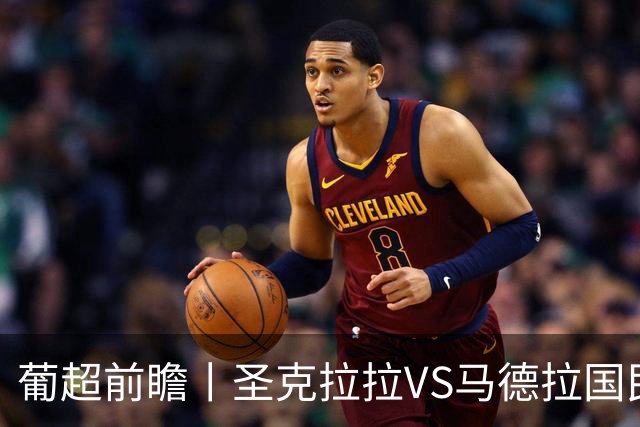 葡超前瞻丨圣克拉拉VS马德拉国民：海岛德比，谁主沉浮？