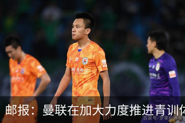 邮报：曼联在加大力度推进青训体系商业化运营，通过卖人增收