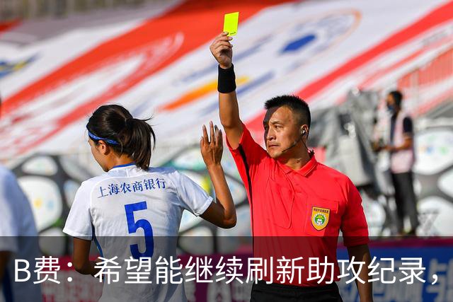 B费：希望能继续刷新助攻纪录，而且上赛季个人进球数我也不满意