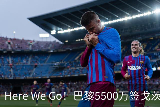 Here We Go！巴黎5500万签戈茨